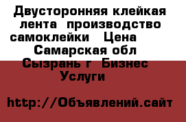 Двусторонняя клейкая лента, производство самоклейки › Цена ­ 50 - Самарская обл., Сызрань г. Бизнес » Услуги   